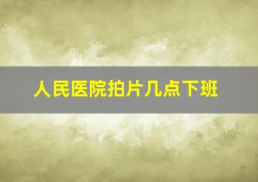 人民医院拍片几点下班