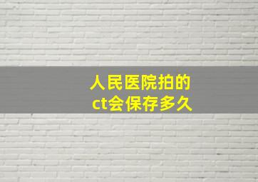 人民医院拍的ct会保存多久