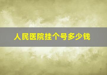 人民医院挂个号多少钱