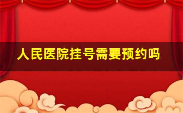 人民医院挂号需要预约吗