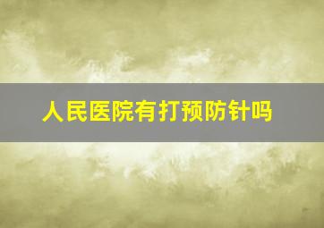 人民医院有打预防针吗