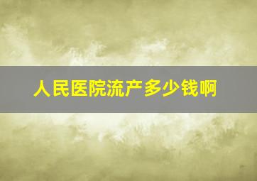 人民医院流产多少钱啊