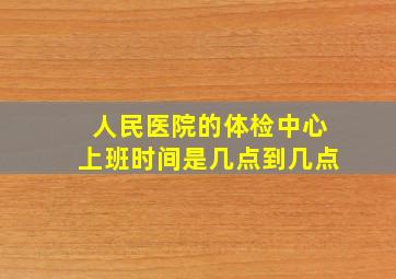 人民医院的体检中心上班时间是几点到几点