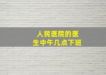 人民医院的医生中午几点下班