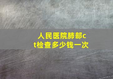 人民医院肺部ct检查多少钱一次