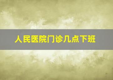 人民医院门诊几点下班