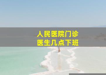 人民医院门诊医生几点下班