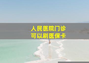 人民医院门诊可以刷医保卡