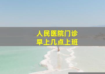 人民医院门诊早上几点上班