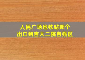 人民广场地铁站哪个出口到吉大二院自强区