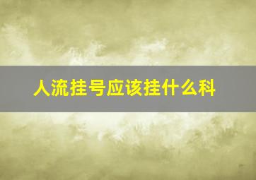 人流挂号应该挂什么科