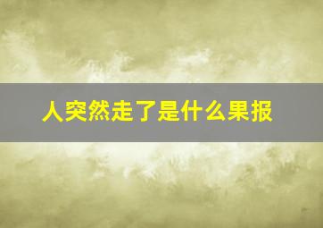 人突然走了是什么果报