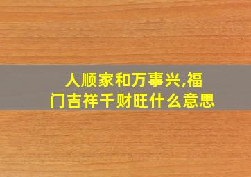 人顺家和万事兴,福门吉祥千财旺什么意思