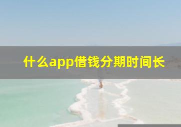 什么app借钱分期时间长