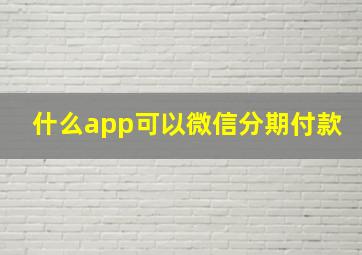 什么app可以微信分期付款