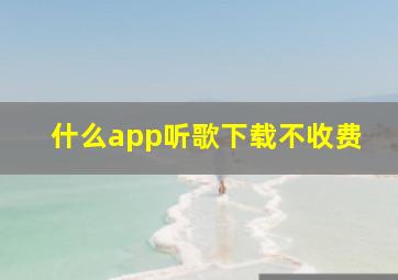 什么app听歌下载不收费