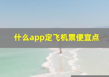 什么app定飞机票便宜点