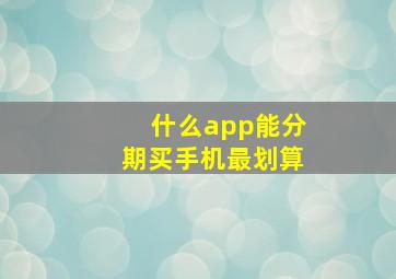 什么app能分期买手机最划算