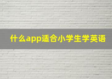 什么app适合小学生学英语