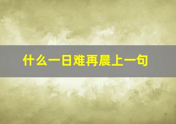 什么一日难再晨上一句