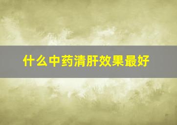 什么中药清肝效果最好