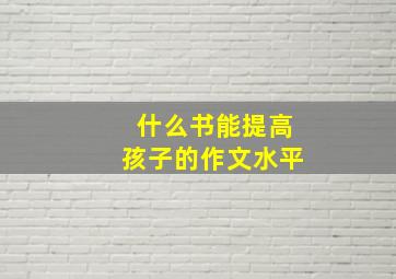 什么书能提高孩子的作文水平