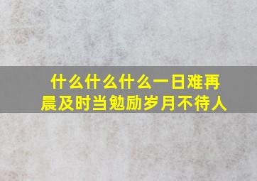 什么什么什么一日难再晨及时当勉励岁月不待人