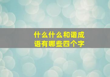 什么什么和谐成语有哪些四个字