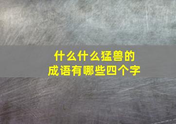 什么什么猛兽的成语有哪些四个字