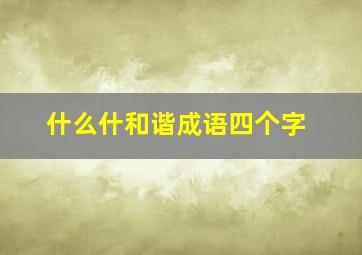 什么什和谐成语四个字