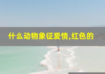 什么动物象征爱情,红色的