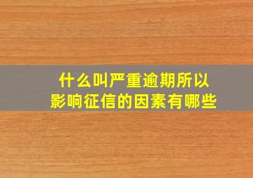 什么叫严重逾期所以影响征信的因素有哪些