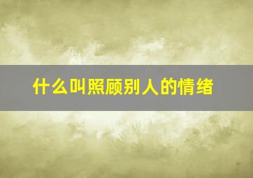 什么叫照顾别人的情绪