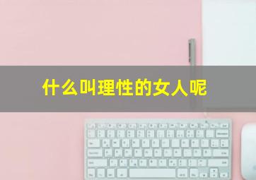 什么叫理性的女人呢