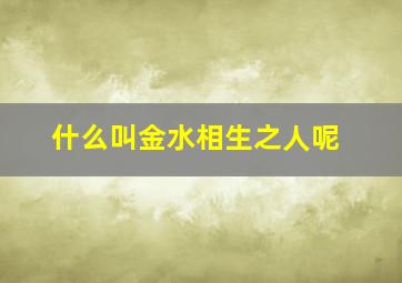 什么叫金水相生之人呢