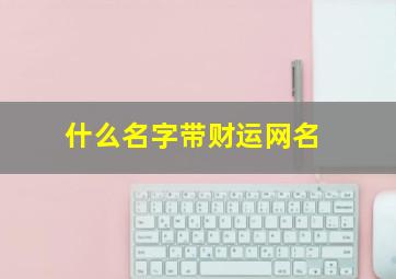 什么名字带财运网名