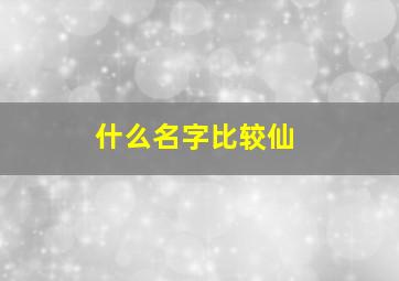 什么名字比较仙