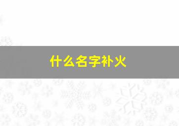 什么名字补火