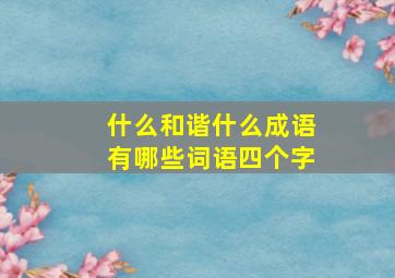 什么和谐什么成语有哪些词语四个字