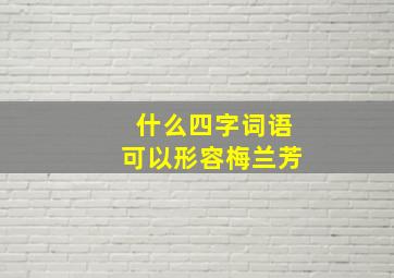 什么四字词语可以形容梅兰芳