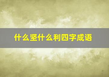 什么坚什么利四字成语