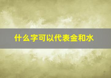 什么字可以代表金和水