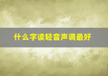 什么字读轻音声调最好