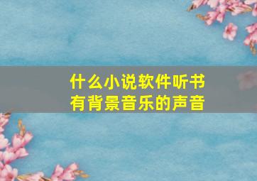 什么小说软件听书有背景音乐的声音