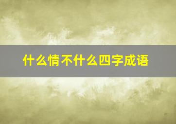 什么情不什么四字成语