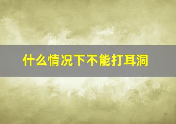 什么情况下不能打耳洞