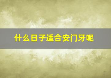 什么日子适合安门牙呢