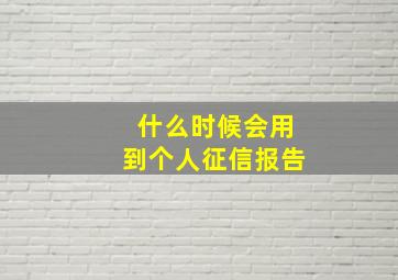 什么时候会用到个人征信报告