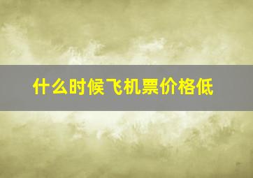 什么时候飞机票价格低