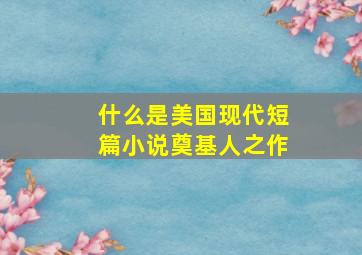 什么是美国现代短篇小说奠基人之作